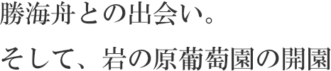 勝海舟との出会い。そして、岩の原葡萄園の開園
