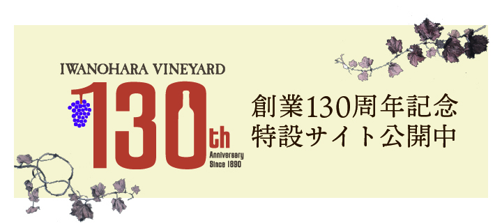 IWANOHARA VINEYARD 130th Annivarsary Since 1890 創業130周年記念特設サイト公開中