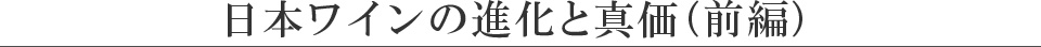 日本ワインの進化と真価（前編）