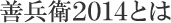 善兵衛2014とは