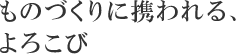 ものづくりに携われる、よろこび