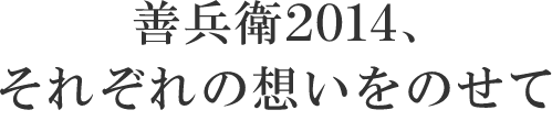 善兵衛2014、それぞれの想いをのせて