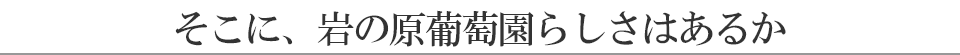そこに、岩の原葡萄園らしさはあるか