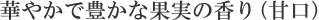 華やかで豊かな果実の香り（甘口）