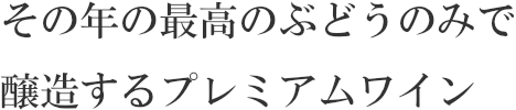 その年の最高のぶどうのみで醸造するプレミアムワイン