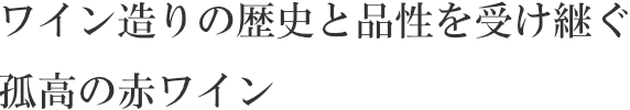ワイン造りの歴史と品性を受け継ぐ孤高の赤ワイン