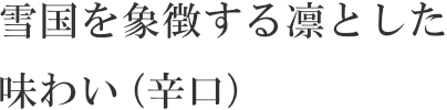 雪国を象徴する凛とした味わい（辛口）